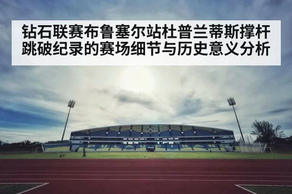 钻石联赛布鲁塞尔站杜普兰蒂斯撑杆跳破纪录的赛场细节与历史意义分析