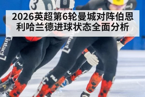 2026英超第6轮曼城对阵伯恩利哈兰德进球状态全面分析